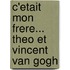 C'Etait Mon Frere... Theo Et Vincent Van Gogh