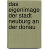 Das Eigenimage der Stadt Neuburg an der Donau by Susanne Hönig