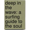 Deep in the Wave: A Surfing Guide to the Soul door Lou Aronica