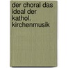 Der Choral Das Ideal Der Kathol. Kirchenmusik door Suitbertus Birkle