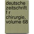 Deutsche Zeitschrift F R Chirurgie, Volume 68