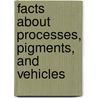 Facts about Processes, Pigments, and Vehicles by A. P 1861 Laurie