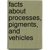 Facts about Processes, Pigments, and Vehicles door A. P 1861 Laurie