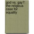 God Vs. Gay?: The Religious Case For Equality