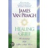 Healing Grief: Reclaiming Life After Any Loss by James van Praagh