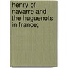 Henry of Navarre and the Huguenots in France; door Paul Ferdinand Willert