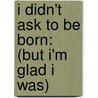 I Didn't Ask To Be Born: (But I'm Glad I Was) door Bill Cosby