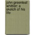 John Greenleaf Whittier: a Sketch of His Life