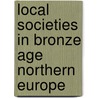 Local Societies in Bronze Age Northern Europe door Nils Anfinset