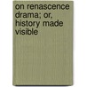 On Renascence Drama; Or, History Made Visible by Baron William Thomson