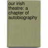 Our Irish Theatre: A Chapter Of Autobiography by Lady I.a. Gregory