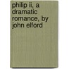 Philip Ii, A Dramatic Romance, By John Elford by Alexander Gordon