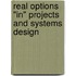 Real Options "in" Projects and Systems Design