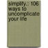 Simplify.: 106 Ways To Uncomplicate Your Life