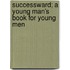 Successward; A Young Man's Book for Young Men