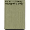 The Christian Entirely the Property of Christ door Johannes Van Der Kemp