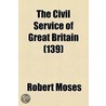 The Civil Service of Great Britain Volume 139 by Robert Moses