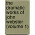 The Dramatic Works of John Webster (Volume 1)