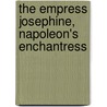The Empress Josephine, Napoleon's Enchantress door Philip Walsingham Sergeant