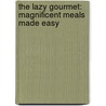 The Lazy Gourmet: Magnificent Meals Made Easy by Robin Donovan