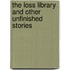 The Loss Library and Other Unfinished Stories