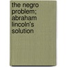 The Negro Problem; Abraham Lincoln's Solution door William P. (William Passmore) Pickett