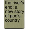 The River's End; A New Story of God's Country door James Oliver Curwood
