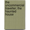The Uncommercial Traveller; The Haunted House by Charles Dickens