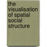The Visualisation of Spatial Social Structure by Danny Dorling