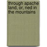 Through Apache Land, Or, Ned in the Mountains door Edward Sylvester Ellis