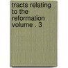 Tracts Relating to the Reformation Volume . 3 door Jean Calvin