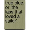True Blue, or 'The Lass That Loved a Sailor'. door Herbert Russell