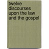 Twelve Discourses Upon The Law And The Gospel door William Romaine