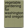 Vegetable Gardening For Washington And Oregon door Marianne Binetti