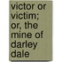 Victor Or Victim; Or, The Mine Of Darley Dale