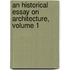 an Historical Essay on Architecture, Volume 1