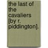 the Last of the Cavaliers [By R. Piddington].