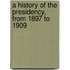 A History of the Presidency, from 1897 to 1909