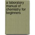 A Laboratory Manual of Chemistry for Beginners