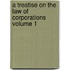 A Treatise on the Law of Corporations Volume 1