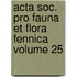 Acta Soc. Pro Fauna Et Flora Fennica Volume 25