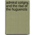 Admiral Coligny, and the Rise of the Huguenots