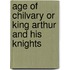 Age of Chilvary or King Arthur and His Knights