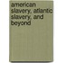 American Slavery, Atlantic Slavery, and Beyond