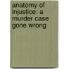 Anatomy Of Injustice: A Murder Case Gone Wrong door Raymond Bonner