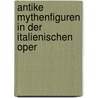 Antike Mythenfiguren in der italienischen Oper by Barbara Wodak-Kopic