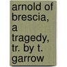 Arnold of Brescia, a Tragedy, Tr. by T. Garrow door Giovanni Batista Niccolini