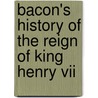 Bacon's History Of The Reign Of King Henry Vii by Sir Francis Bacon