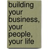 Building Your Business, Your People, Your Life door Peter Irvine