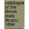 Catalogue of the Illinois State Library,; 1894 door Illinois State Library